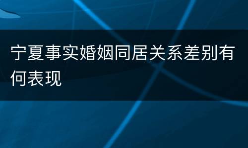 宁夏事实婚姻同居关系差别有何表现