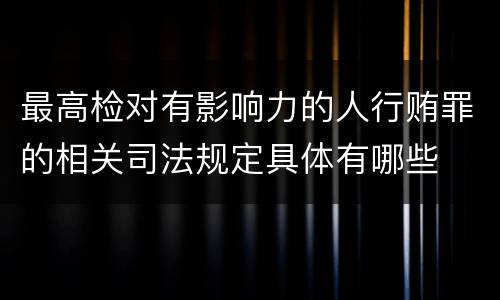 最高检对有影响力的人行贿罪的相关司法规定具体有哪些