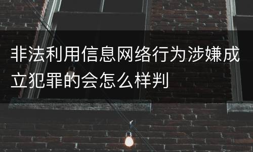 非法利用信息网络行为涉嫌成立犯罪的会怎么样判