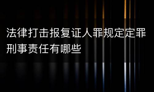 法律打击报复证人罪规定定罪刑事责任有哪些