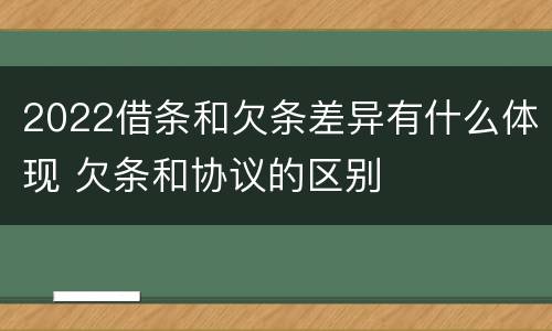 2022借条和欠条差异有什么体现 欠条和协议的区别