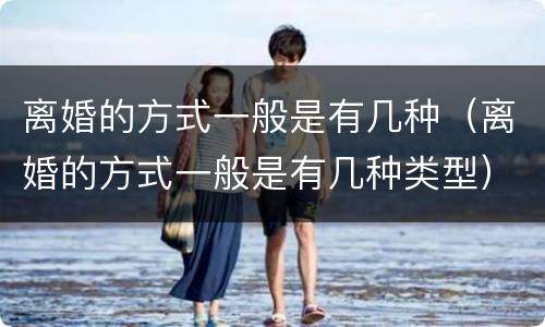 离婚的方式一般是有几种（离婚的方式一般是有几种类型）