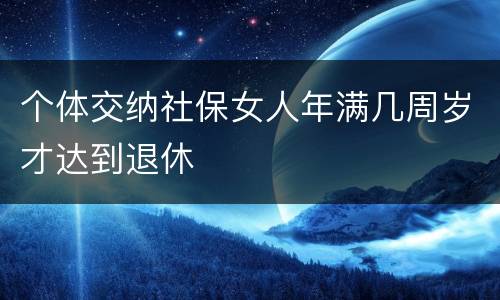 个体交纳社保女人年满几周岁才达到退休