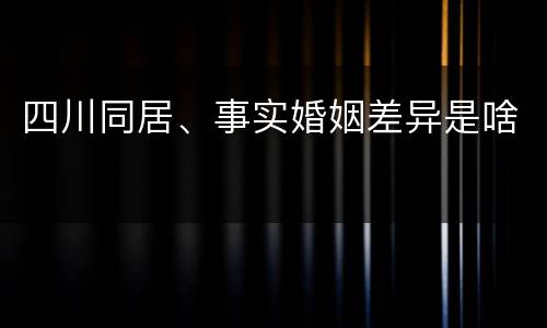 四川同居、事实婚姻差异是啥