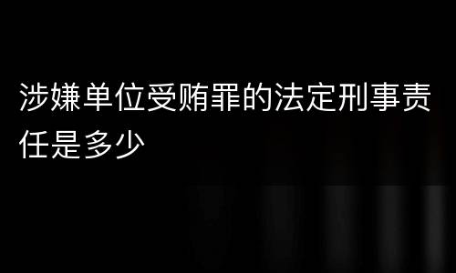 涉嫌单位受贿罪的法定刑事责任是多少