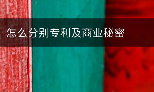 怎么分别专利及商业秘密