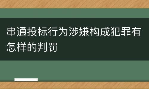 串通投标行为涉嫌构成犯罪有怎样的判罚