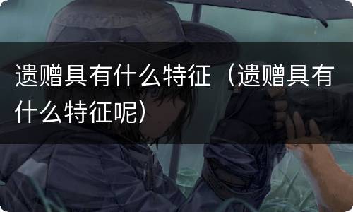 遗赠具有什么特征（遗赠具有什么特征呢）