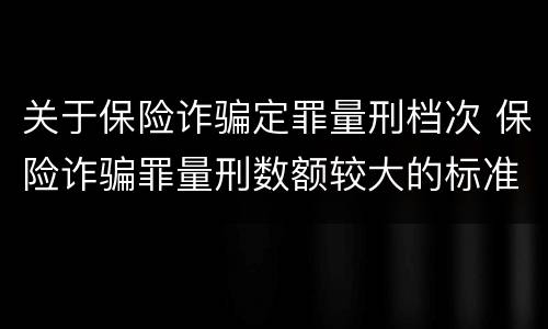 关于保险诈骗定罪量刑档次 保险诈骗罪量刑数额较大的标准