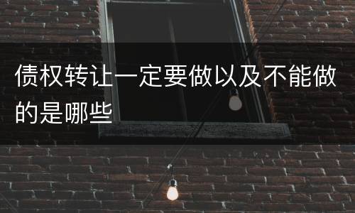 债权转让一定要做以及不能做的是哪些