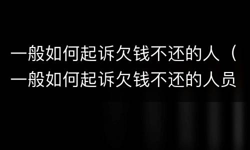 一般如何起诉欠钱不还的人（一般如何起诉欠钱不还的人员）