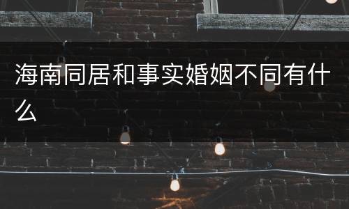 海南同居和事实婚姻不同有什么