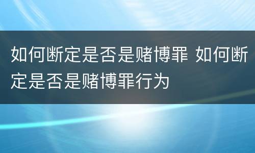 如何断定是否是赌博罪 如何断定是否是赌博罪行为