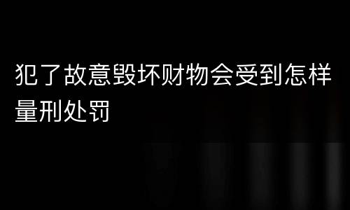 犯了故意毁坏财物会受到怎样量刑处罚