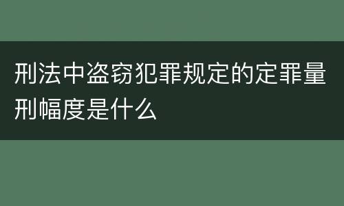 刑法中盗窃犯罪规定的定罪量刑幅度是什么