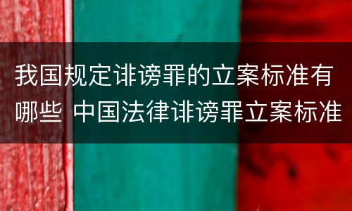 我国规定诽谤罪的立案标准有哪些 中国法律诽谤罪立案标准