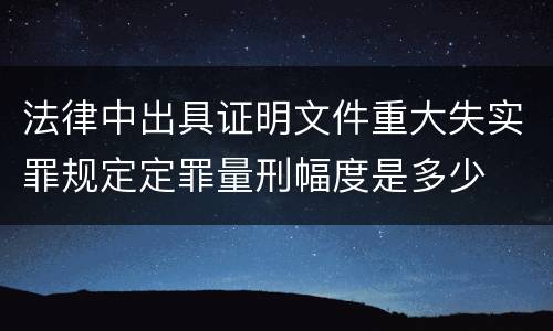 法律中出具证明文件重大失实罪规定定罪量刑幅度是多少