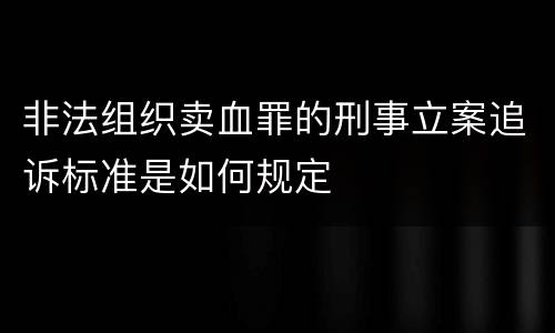 非法组织卖血罪的刑事立案追诉标准是如何规定