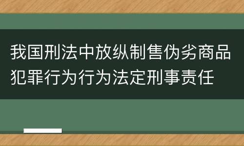 我国刑法中放纵制售伪劣商品犯罪行为行为法定刑事责任