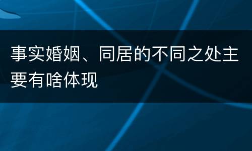 事实婚姻、同居的不同之处主要有啥体现