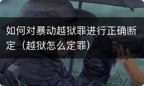 如何对暴动越狱罪进行正确断定（越狱怎么定罪）