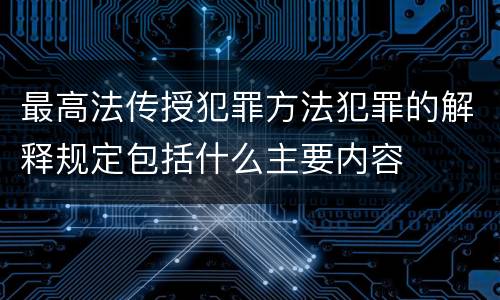 最高法传授犯罪方法犯罪的解释规定包括什么主要内容