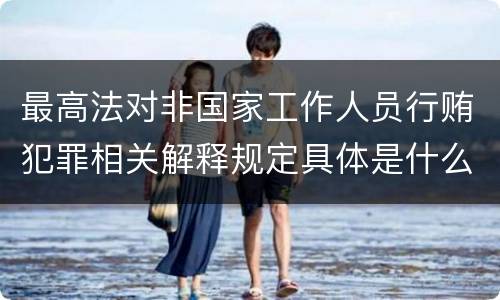 最高法对非国家工作人员行贿犯罪相关解释规定具体是什么