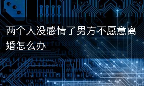 两个人没感情了男方不愿意离婚怎么办