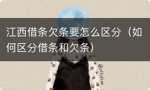 江西借条欠条要怎么区分（如何区分借条和欠条）