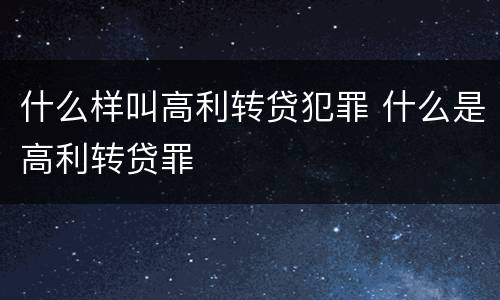 什么样叫高利转贷犯罪 什么是高利转贷罪