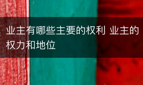 业主有哪些主要的权利 业主的权力和地位