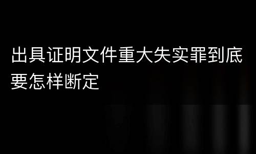 出具证明文件重大失实罪到底要怎样断定