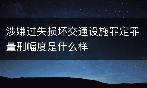 涉嫌过失损坏交通设施罪定罪量刑幅度是什么样