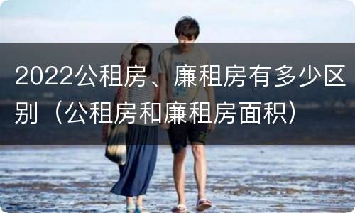 2022公租房、廉租房有多少区别（公租房和廉租房面积）