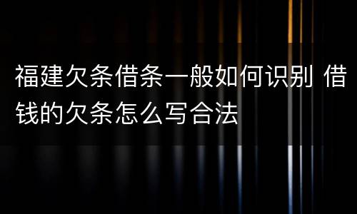 福建欠条借条一般如何识别 借钱的欠条怎么写合法