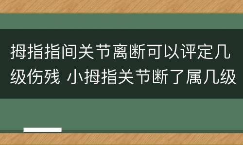 拇指指间关节离断可以评定几级伤残 小拇指关节断了属几级伤残