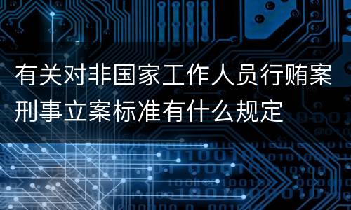 有关对非国家工作人员行贿案刑事立案标准有什么规定