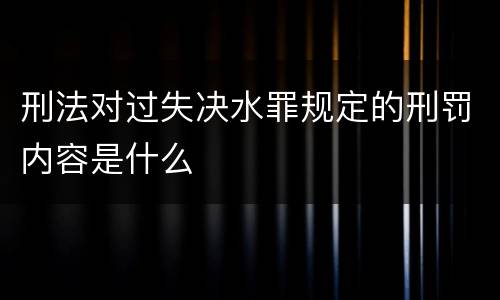 刑法对过失决水罪规定的刑罚内容是什么