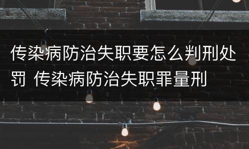 传染病防治失职要怎么判刑处罚 传染病防治失职罪量刑