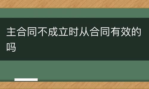 主合同不成立时从合同有效的吗
