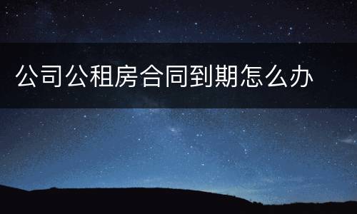 公司公租房合同到期怎么办