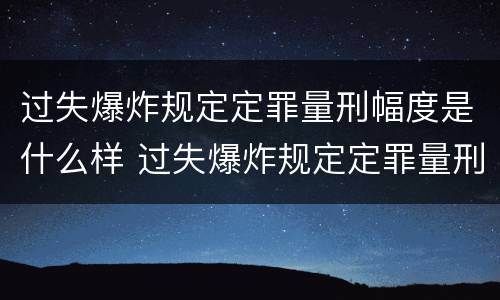 过失爆炸规定定罪量刑幅度是什么样 过失爆炸规定定罪量刑幅度是什么样的