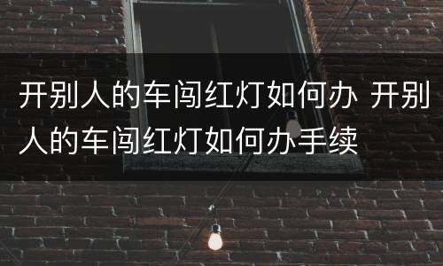 开别人的车闯红灯如何办 开别人的车闯红灯如何办手续