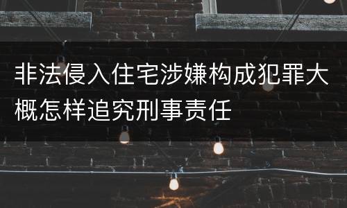 非法侵入住宅涉嫌构成犯罪大概怎样追究刑事责任
