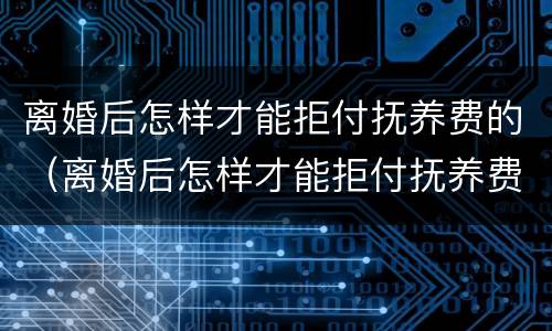 离婚后怎样才能拒付抚养费的（离婚后怎样才能拒付抚养费的费用）
