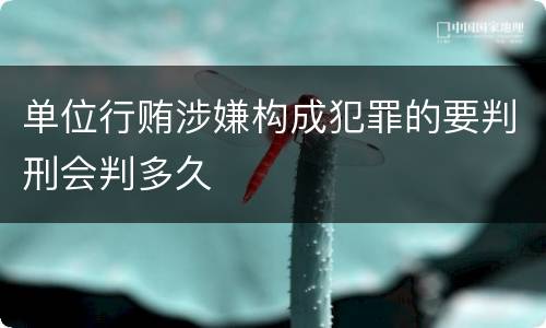 单位行贿涉嫌构成犯罪的要判刑会判多久
