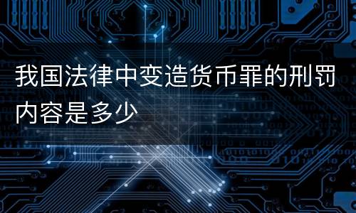 我国法律中变造货币罪的刑罚内容是多少