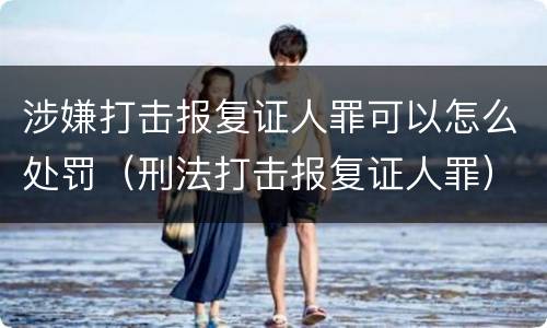 涉嫌打击报复证人罪可以怎么处罚（刑法打击报复证人罪）