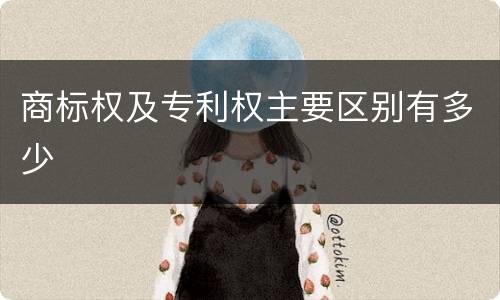 商标权及专利权主要区别有多少