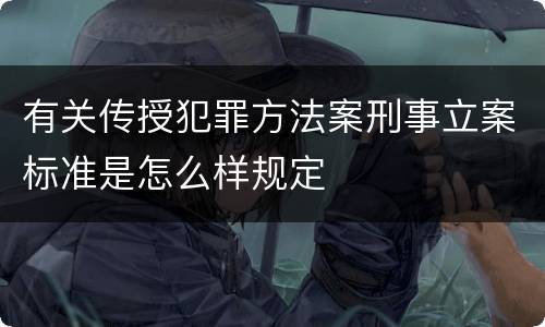 有关传授犯罪方法案刑事立案标准是怎么样规定